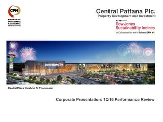 Central Pattana Plc.
Property Development and Investment
Corporate Presentation: 1Q16 Performance Review
CentralPlaza Nakhon Si Thammarat
 