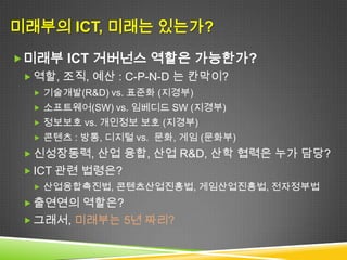 미래부의 ICT, 미래는 있는가?
 창조산업의 핵은 US-CAP 기반 혁신적 창조기술
  ‘서비스와 UX’ 는 인간중심 CAPND 융합의 핵심!
  하지만, 상상력과 창의성 원천인 인문 R&D는 전체 대비
    4.7%, UI/UX 분야는?

               C

User
Service    D   US   AP
Content
App
Platform
Network        N
Device
 
