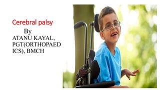Cerebral palsy
By
ATANU KAYAL,
PGT(ORTHOPAED
ICS), BMCH
 