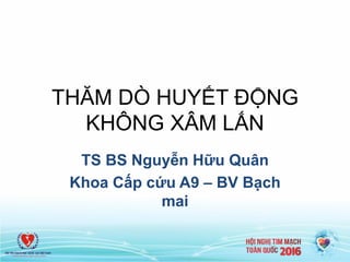 THĂM DÕ HUYẾT ĐỘNG
KHÔNG XÂM LẤN
TS BS Nguyễn Hữu Quân
Khoa Cấp cứu A9 – BV Bạch
mai
 