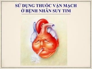 SỬ DỤNG THUỐC VẬN MẠCH
Ở BỆNH NHÂN SUY TIM
 