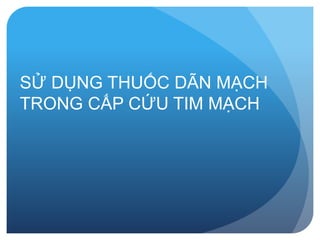 SỬ DỤNG THUỐC DÃN MẠCH
TRONG CẤP CỨU TIM MẠCH
 
