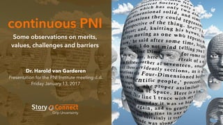 continuous PNI
Some observations on merits,
values, challenges and barriers
Dr. Harold van Garderen
Presentation for the PNI Institute meeting d.d.
Friday January 13, 2017
 