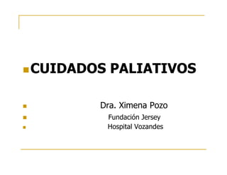 CUIDADOS PALIATIVOS
 Dra. Ximena Pozo
 Fundación Jersey
 Hospital Vozandes
 