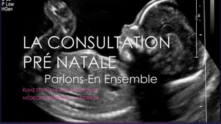 LA CONSULTATION
PRÉ NATALE
Parlons-En Ensemble
KUME STEPHANE ACKA ROMUALD
MÉDECINE GÉNÉRALE – MASTER 2B
 