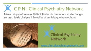 C P N : Clinical Psychiatry Network
Réseau et plateforme multidisciplinaire de formations et d’échanges
en psychiatrie clinique à Bruxelles et en Belgique francophone

www.clinicalpsychiatrynetwork.com

 