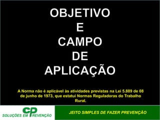 JEITO SIMPLES DE FAZER PREVENÇÃO
A Norma não é aplicável às atividades previstas na Lei 5.889 de 08
de junho de 1973, que estatui Normas Reguladoras do Trabalho
Rural.
 