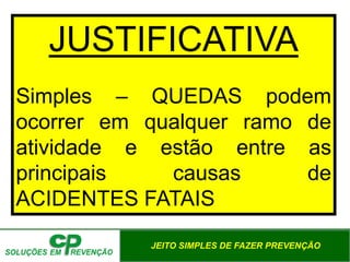 JEITO SIMPLES DE FAZER PREVENÇÃO
JUSTIFICATIVA
Simples – QUEDAS podem
ocorrer em qualquer ramo de
atividade e estão entre as
principais causas de
ACIDENTES FATAIS
 