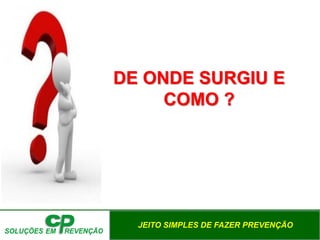 JEITO SIMPLES DE FAZER PREVENÇÃO
DE ONDE SURGIU E
COMO ?
 
