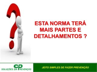 JEITO SIMPLES DE FAZER PREVENÇÃO
ESTA NORMA TERÁ
MAIS PARTES E
DETALHAMENTOS ?
 