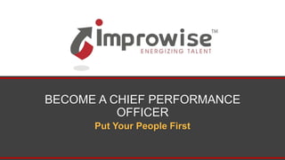 BECOME A CHIEF PERFORMANCE
OFFICER
Put Your People First
 