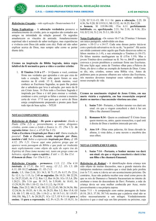 IGREJA EVANGÉLICA PENTECOSTAL REVELAÇÃO DIVINA
C.P.O. – CURSO PREPARATORIO PARA OBREIROS

Referências Cruzadas - vide explicação: Deuteronômio 6:4
Notas Explicativas - A adoração verdadeira promove o
amadurecimento do cristão, pois os segredos são contados aos
amigos na intimidade da relação pessoal. Os segredos
amadurecem os vínculos de amizade. Amadurecimento
espiritual não é acúmulo de saber teológico, mas experiências
e vivência com Deus (de andar com ele). Pode até não saber
explicar acerca de Deus, mas sempre sabe como se portar
diante dele.

Cremos na inspiração da Bíblia Sagrada, única regra
infalível da fé normativa para a vida e o caráter cristão:
1. II Timóteo 3:14 a 17 – 14 Quanto a você, continue
firme nas verdades que aprendeu e em que creu de
todo o coração. Você sabe quem foram os seus
mestres na fé cristã. 15 E, desde menino, você
conhece as Escrituras Sagradas, as quais lhe podem
dar a sabedoria que leva à salvação, por meio da fé
em Cristo Jesus. 16 Pois toda a Escritura Sagrada é
inspirada por Deus e é útil para ensinar a verdade,
condenar o erro, corrigir as faltas e ensinar a maneira
certa de viver. 17 E isso para que o servo de Deus
esteja completamente preparado e pronto para fazer
todo tipo de boas ações. – NTLH

NOTAS COMPLEMENTARES:
Referências de Rodapé – De quem o aprendeste: Alusão a
Paulo (2Tm 2.2) e, provavelmente, a outros dirigentes
cristãos, assim como a Lóide e Eunice (v. 15; 2Tm 1.5). As
sagradas letras: Isto é, o AT.(II Tm 3:15).
Toda a Escritura é inspirada por Deus e útil: Outra tradução
possível: Toda a Escritura, sendo inspirada por Deus,
também é útil. Sobre a expressão inspirada por Deus, cf. Hb
4.12; 2Pe 1.21. Usa-se aqui uma palavra grega que só
aparece nesta passagem da Bíblia e que pode ser traduzida
mais explicitamente como objeto da ação do sopro (ou do
Espírito) de Deus (uma mesma raiz, tanto em grego como em
hebraico, significa sopro e espírito). E útil: v. 15; Rm 15.4.
O homem de Deus: Ver 1Tm 6.11, n.

A FÉ EM PRÁTICA

3.20; Ef 5.11-13; Hb 11.1 Gr. para a educação. 2.25; Dt
4.36; Ne 9.20; Sl 119.9,11; Mt 13.52; At 18.25; Rm 2.20.
o homem. Sl 119.98-100; 1Tm 6.11 perfeitamente
habilitado. ou, aperfeiçoado. 2.21; Ne 2.18; At 9.36; 2Co
9.8; Ef 2.10; Tt 2.14; Tt 3.1; Hb 10.24
Notas Explicativas - Os versos 10-17 de 2Timóteo 3 formam
um único parágrafo, subdividido em duas
partes: v.10-13 e v.14-17. Cada uma dessas partes inicia-se
com a partícula adversativa συ δε su de, “tu porém”. Há assim
um nítido contraste entre aquilo que Paulo descreveu sobre os
falsos mestres (v.1-9), e sua orientação a Timóteo (v.10-17).
Os falsos mestres naufragaram na fé (1Tm 1.19). Mas o
jovem Timóteo deve continuar na fé. No vs..14-17 o apóstolo
convoca o jovem presbítero a continuar firme nas Escrituras.
Há uma lição aqui: antes de Timóteo olhar para a Palavra de
Deus, ele deve o olhar ao exemplo do homem de Deus. Como
se diz, nós, cristãos, somos uma Bíblia viva. Antes de
pedirmos para as pessoas olharem aos valores das Escrituras,
nós mesmos devemos transpirar esses valores mediante o
nosso exemplo de vida.

Cremos no nascimento virginal de Jesus Cristo, em sua
morte vicária e expiatória, em Sua ressureição corporal
dentre os mortos e Sua ascensão vitoriosa aos céus:
1. Isaías 7:14 - Portanto, o Senhor mesmo vos dará um
sinal: eis que a virgem conceberá e dará à luz um
filho e lhe chamará Emanuel.
2. Romanos 8:34 - Quem os condenará? É Cristo Jesus
quem morreu ou, antes, quem ressuscitou, o qual está
à direita de Deus e também intercede por nós.
3. Atos 1:9 - Ditas estas palavras, foi Jesus elevado às
alturas, à vista deles, e uma nuvem o encobriu dos
seus olhos.

NOTAS COMPLEMENTARES:
1. Isaías 7:14 - Portanto, o Senhor mesmo vos dará
um sinal: eis que a virgem conceberá e dará à luz
um filho e lhe chamará Emanuel.

Referências Cruzadas - permanece. 1.13; 2.2; 1Tm 4.16
inteirado. At 17.31; Rm 14.5, marg.; Cl 2.2; 1Ts 1.5; Hb
6.11; Hb 10.22 sabendo. 15; 1Ts 2.13.
desde. 1.5; 1Sm 2.18; 2Cr 34.3; Sl 71.17; Pv 8.17; Pv 22.6;
Ec 12.1; Lc 1.15; Lc 2.40 as sagradas. Dn 10.21; Mt 22.29;
Lc 24.27,32,45; At 17.2; Rm 1.2; Rm 16.26; 1Co 15.3,4; 2Pe
1.20,21; 2Pe 3.16 que. Sl 19.7; Jo 5.39,40; At 10.43; At
13.29,38,39; 1Pe 1.10-12; 1Jo 5.11,12; Ap 19.10
Toda. 2Sm 23.2; Mt 21.42; Mt 22.31,32,43; Mt 26.54,56; Mc
12.24,36; Jo 10.35; At 1.16; At 28.25; Rm 3.2; Rm 15.4; Gl
3.8; Hb 3.7; Hb 4.12; 2Pe 1.19-21 e. Sl 19.7-11; Sl 119.97104,130; Mq 2.7; At 20.20,27; 1Co 12.7; Ef 4.11-16 para o
ensino. 10 para a repreensão. 4.2; Pv 6.23; Pv 15.10,31; Jo

Referências de Rodapé - A identificação desta criança tem
sido objeto de muitas discussões, mas a grande maioria dos
intérpretes modernos considera que o sinal dado pelo profeta
(ver Is 7.11, nota n.) devia ser um acontecimento próximo. Do
contrário, Acaz não poderia receber esse sinal como prova de
que os reis de Damasco e Samaria fracassariam no intento de
arrebatar o trono do descendente de Davi. Portanto, a mãe da
criança devia ser uma mulher conhecida por Acaz, muito
provavelmente a sua própria esposa.
Isaías 7:11 - A comparação com outras passagens de Isaías
(8.18; 20.3; 37.30; 38.7-8) mostra que a palavra sinal não se
refere necessariamente a um milagre. Verdadeiramente
decisivo é que o sinal seja um fato presente ou próximo, cuja

3

PLFM

 
