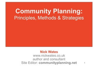 Community Planning:
Principles, Methods & Strategies




                 Nick Wates
           www.nickwates.co.uk
           author and consultant
   Site Editor: communityplanning.net
   1
 