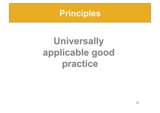 Principles


  Universally
applicable good
    practice


                  12
 