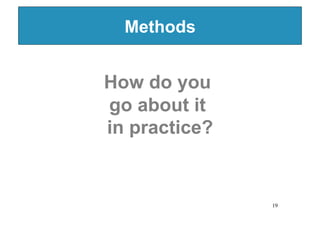 Methods


How do you
go about it
in practice?


                19
 