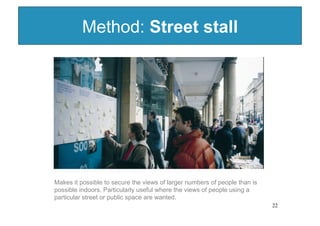 Method: Street stall




Makes it possible to secure the views of larger numbers of people than is
possible indoors. Parti...