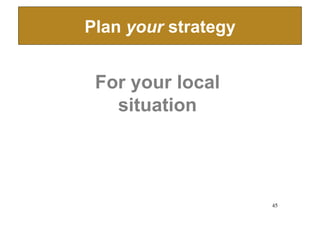 Plan your strategy


 For your local
   situation




                      45
 
