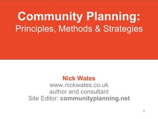 Community Planning:
Principles, Methods & Strategies




                 Nick Wates
           www.nickwates.co.uk
           author and consultant
   Site Editor: communityplanning.net
                                        1
 