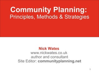 Community Planning:   Principles, Methods & Strategies Nick Wates   www.nickwates.co.uk  author and consultant Site Editor:  communityplanning.net 