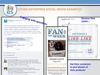 OTHER	
  ENTERPRISE	
  SOCIAL	
  MEDIA	
  EXAMPLES	
  
Enga
ging	
  
with
	
  que

sOon
s	
  

Because	
  they	
  
asked….	
  

Got	
  their	
  customers	
  
to	
  post	
  photos	
  of	
  
their	
  products!	
  

 