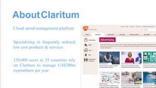 About Claritum 
Cloud spend management platform 
Specializing in frequently ordered, low cost products & services 
150,000 users in 35 countries rely on Claritum to manage US$200m expenditure per year  