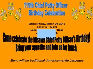When: Friday, March 30, 2012
                 Time: 10– 12 pm
             Location: Misawa Air Base
                 AIMD Hangar 926




Menu will be traditional, American-style barbeque
 