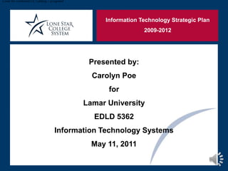 Cover for combined CE Catalog – progress? Information Technology Strategic Plan 2009-2012 Presented by: Carolyn Poe for Lamar University EDLD 5362  Information Technology Systems May 11, 2011 