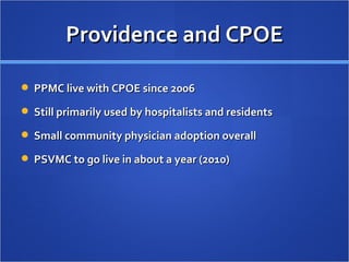Providence and CPOE PPMC live with CPOE since 2006 Still primarily used by hospitalists and residents Small community physician adoption overall PSVMC to go live in about a year (2010) 