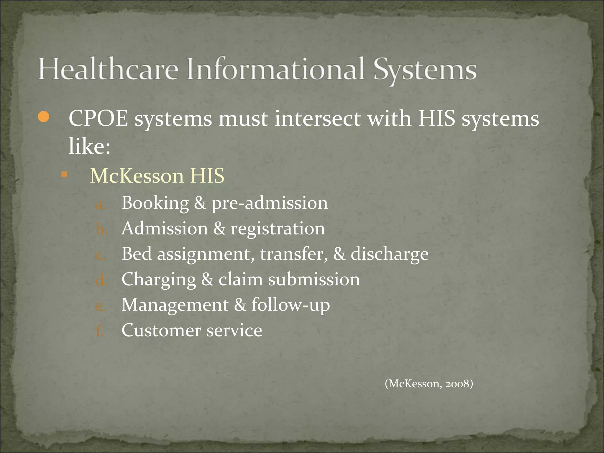  CPOE systems must intersect with HIS systems
like:
 McKesson HIS
a. Booking & pre-admission
b. Admission & registration
c. Bed assignment, transfer, & discharge
d. Charging & claim submission
e. Management & follow-up
f. Customer service
(McKesson, 2008)
 