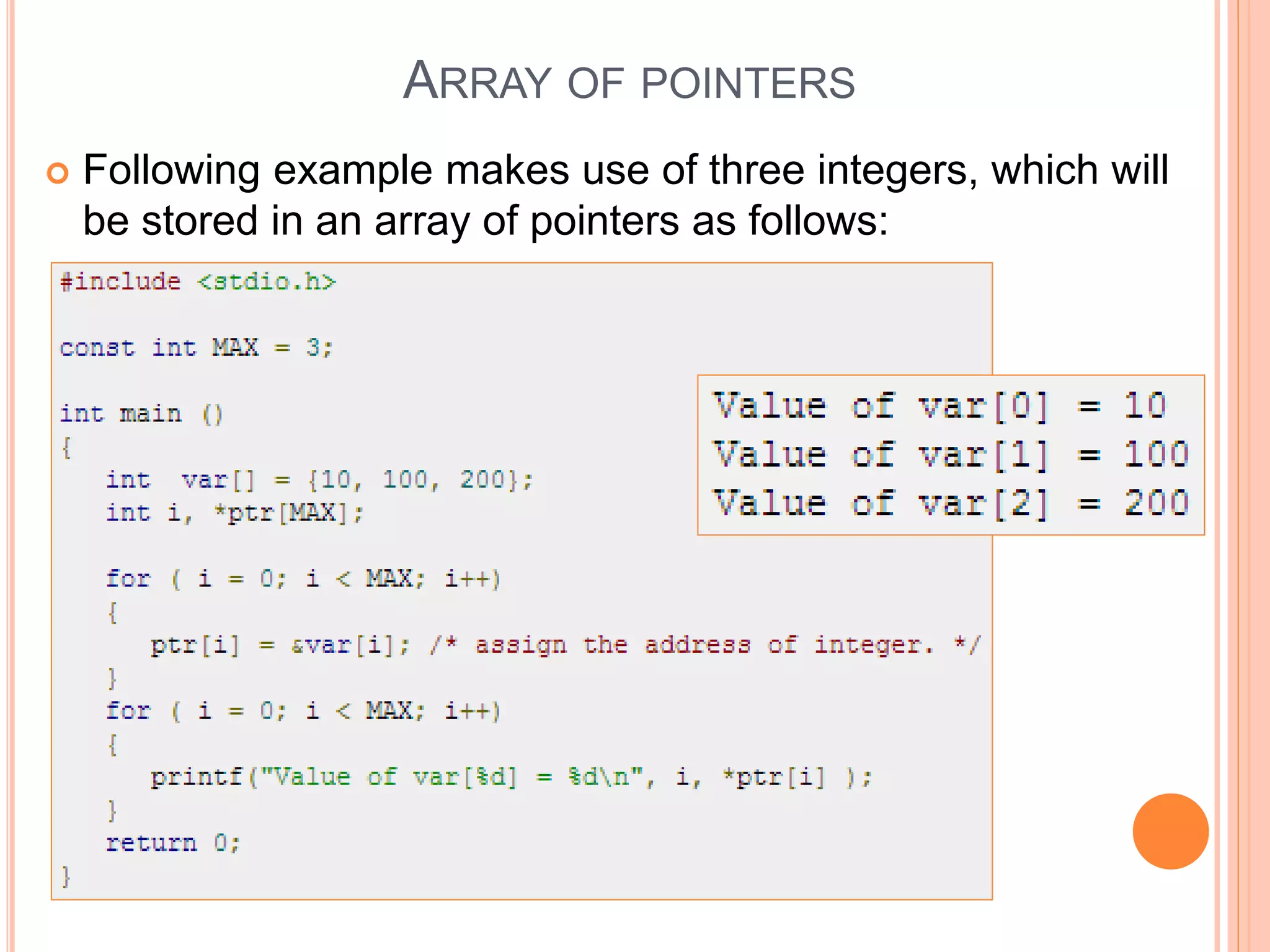  Following example makes use of three integers, which will
be stored in an array of pointers as follows:
ARRAY OF POINTERS
 
