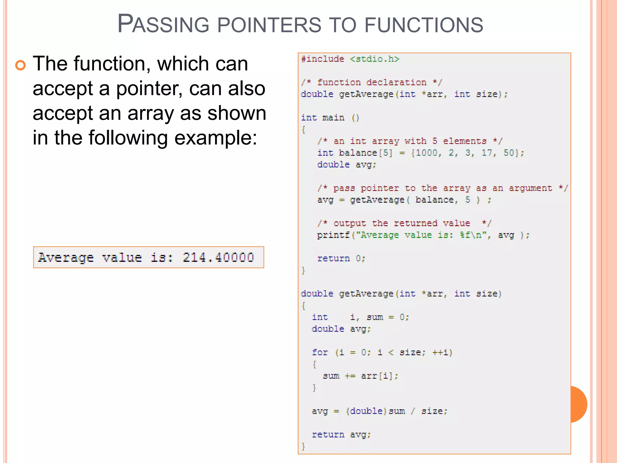  The function, which can
accept a pointer, can also
accept an array as shown
in the following example:
PASSING POINTERS TO FUNCTIONS
 