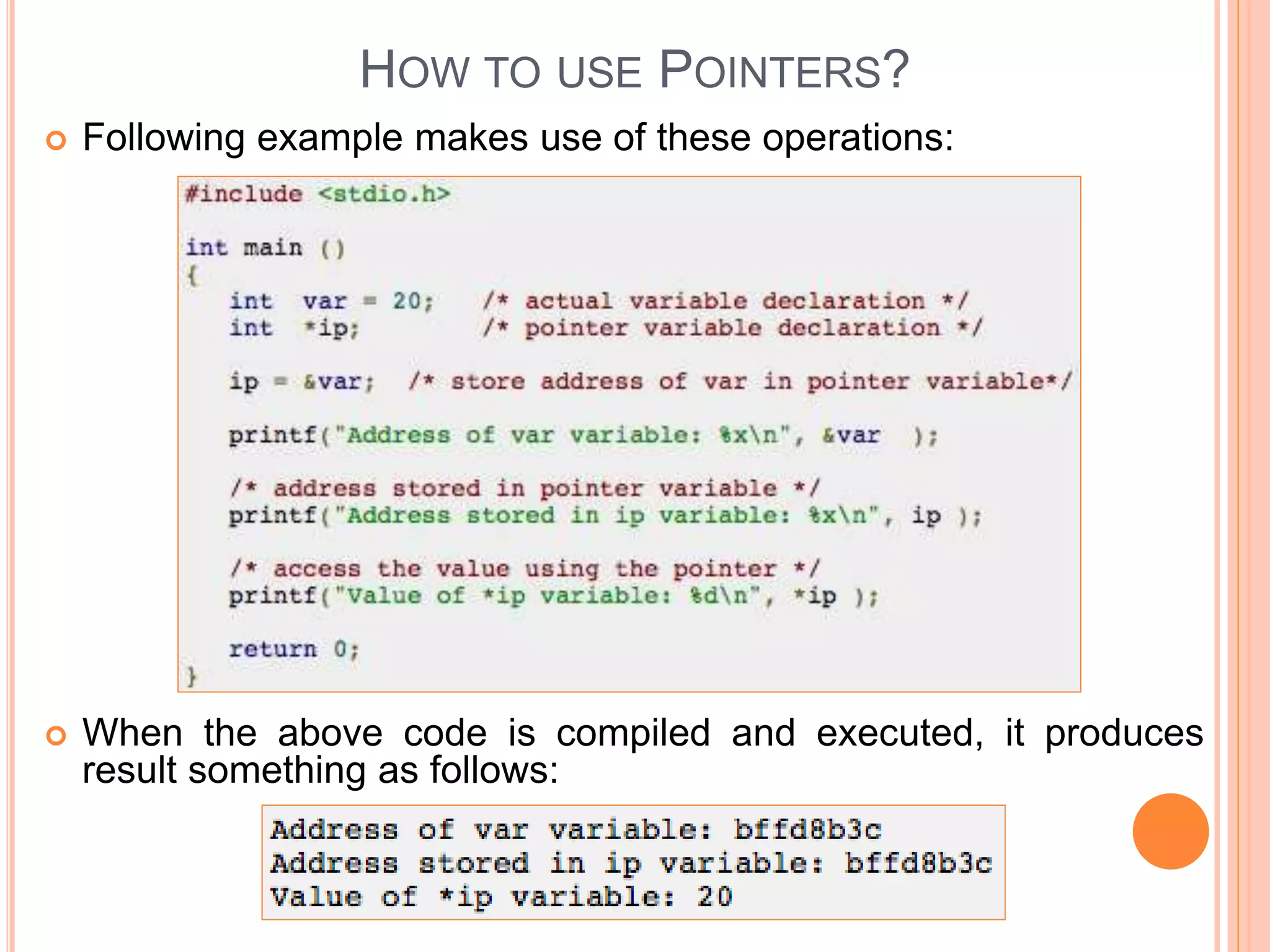 HOW TO USE POINTERS?
 Following example makes use of these operations:
 When the above code is compiled and executed, it produces
result something as follows:
 