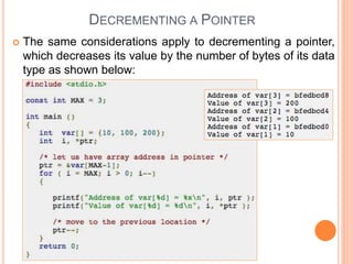 DECREMENTING A POINTER
 The same considerations apply to decrementing a pointer,
which decreases its value by the number of bytes of its data
type as shown below:
 