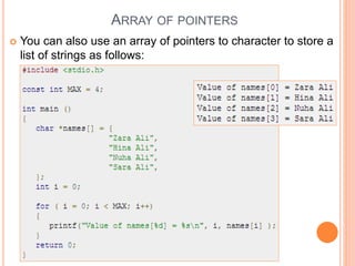 ARRAY OF POINTERS
 You can also use an array of pointers to character to store a
list of strings as follows:
 