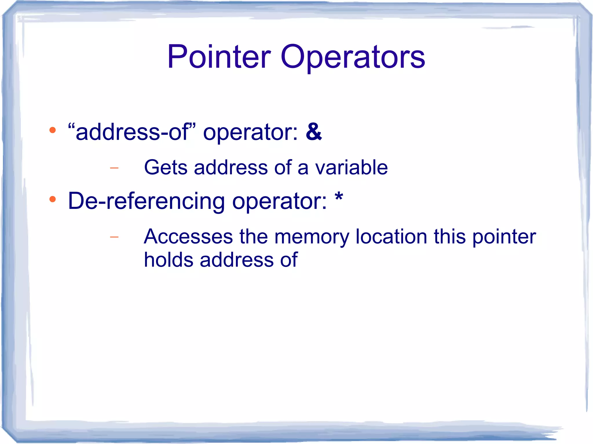 Pointer Operators


    “address-of” operator: &
       −   Gets address of a variable

    De-referencing operator: *
       −   Accesses the memory location this pointer
           holds address of
 