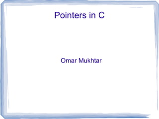 Pointers in C




 Omar Mukhtar
 