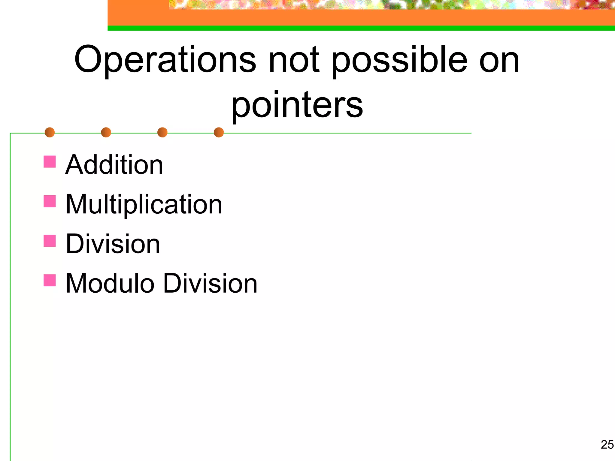 Operations not possible on
pointers
 Addition
 Multiplication
 Division
 Modulo Division
25
 