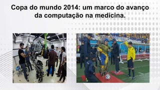 Copa do mundo 2014: um marco do avanço
da computação na medicina.
 