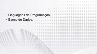 • Linguagens de Programação,
• Banco de Dados,
 