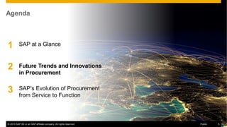 © 2015 SAP SE or an SAP affiliate company. All rights reserved. 5Public© 2015 SAP SE or an SAP affiliate company. All rights reserved. 5Public
Agenda
SAP at a Glance1
2
3 SAP’s Evolution of Procurement
from Service to Function
Future Trends and Innovations
in Procurement
 
