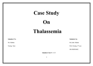 1
Case Study
On
Thalassemia
Submitted To: Submitted by:
Ms. Mahima Ms.Astha Mahant
Nursing Tutor M.Sc Nursing 2nd year
BS18MHNS002
Submitted On:15 1119
 