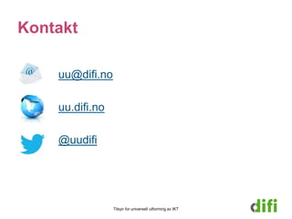 Kontakt 
Tilsyn for universell utforming av IKT 
uu@difi.no 
uu.difi.no 
@uudifi 

