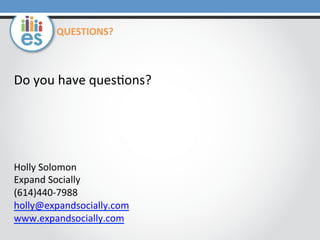 Holly	
  Solomon	
  
Expand	
  Socially	
  
(614)440-­‐7988	
  
holly@expandsocially.com	
  
www.expandsocially.com	
  	
  
Do	
  you	
  have	
  ques0ons?	
  
QUESTIONS?	
  
 