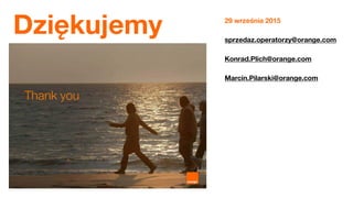 28
Dziękujemy 29 września 2015
sprzedaz.operatorzy@orange.com
Konrad.Plich@orange.com
Marcin.Pilarski@orange.com
 
