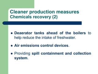Cleaner production measures
Chemicals recovery (2)
? Deaerator tanks ahead of the boilers to
help reduce the intake of freshwater.
? Air emissions control devices.
? Providing spill containment and collection
system.
 