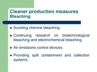 Cleaner production measures
Bleaching
? Avoiding chlorine bleaching.
? Continuing research on biotechnological
bleaching and electrochemical bleaching.
? Air emissions control devices.
? Providing spill containment and collection
systems.
 