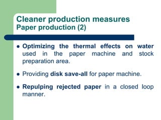 Cleaner production measures
Paper production (2)
? Optimizing the thermal effects on water
used in the paper machine and stock
preparation area.
? Providing disk save-all for paper machine.
? Repulping rejected paper in a closed loop
manner.
 