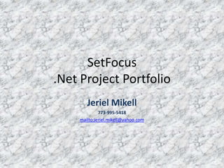 SetFocus.Net Project Portfolio Jeriel Mikell 773-995-5418 mailto:jeriel.mikell@yahoo.com 