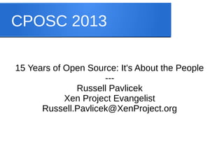CPOSC 2013
15 Years of Open Source: It's About the People
--Russell Pavlicek
Xen Project Evangelist
Russell.Pavlicek@XenProject.org

 