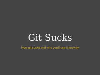 Git Sucks
How git sucks and why you'll use it anyway
 